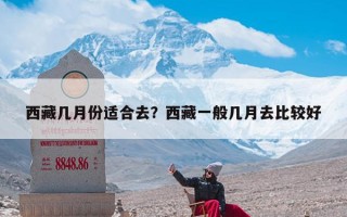 西藏几月份适合去？西藏一般几月去比较好