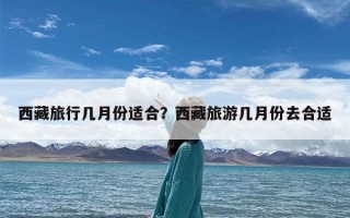 西藏旅行几月份适合？西藏旅游几月份去合适