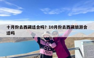 十月份去西藏适合吗？10月份去西藏旅游合适吗