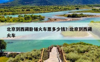 北京到西藏卧铺火车票多少钱？北京到西藏 火车