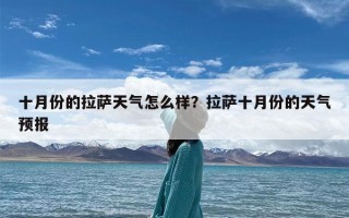 十月份的拉萨天气怎么样？拉萨十月份的天气预报