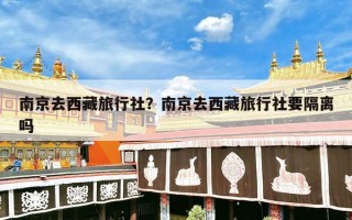 南京去西藏旅行社？南京去西藏旅行社要隔离吗