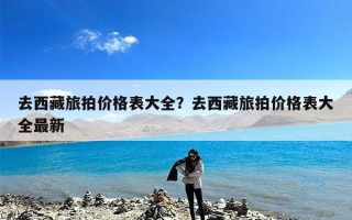 去西藏旅拍价格表大全？去西藏旅拍价格表大全最新
