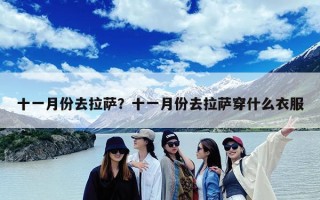 十一月份去拉萨？十一月份去拉萨穿什么衣服