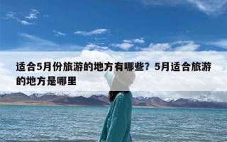 适合5月份旅游的地方有哪些？5月适合旅游的地方是哪里