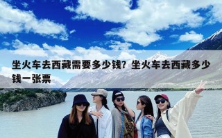 坐火车去西藏需要多少钱？坐火车去西藏多少钱一张票