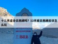 十二月适合去西藏吗？12月底去西藏应该怎么玩