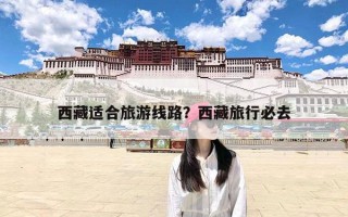 西藏适合旅游线路？西藏旅行必去