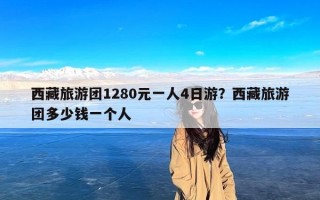 西藏旅游团1280元一人4日游？西藏旅游团多少钱一个人