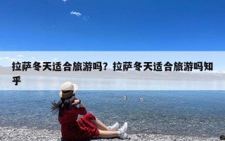 拉萨冬天适合旅游吗？拉萨冬天适合旅游吗知乎