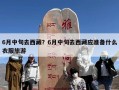 6月中旬去西藏？6月中旬去西藏应准备什么衣服旅游