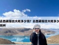 去西藏报团大概多少钱？去西藏报团大概多少钱啊