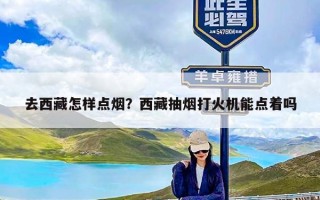 去西藏怎样点烟？西藏抽烟打火机能点着吗