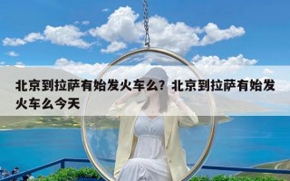北京到拉萨有始发火车么？北京到拉萨有始发火车么今天