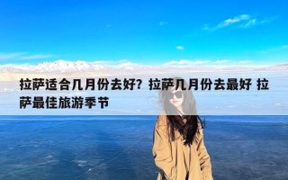 拉萨适合几月份去好？拉萨几月份去最好 拉萨最佳旅游季节