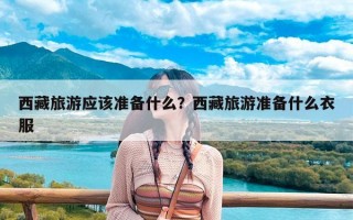 西藏旅游应该准备什么？西藏旅游准备什么衣服