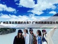 广州出发去西藏的火车？广州到西藏旅游火车