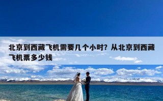 北京到西藏飞机需要几个小时？从北京到西藏飞机票多少钱