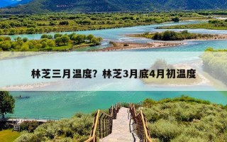 林芝三月温度？林芝3月底4月初温度