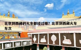 北京到西藏的火车都经过哪？北京到西藏火车车次