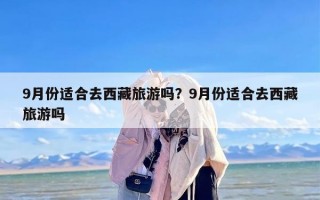 9月份适合去西藏旅游吗？9月份适合去西藏旅游吗