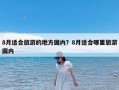 8月适合旅游的地方国内？8月适合哪里旅游国内