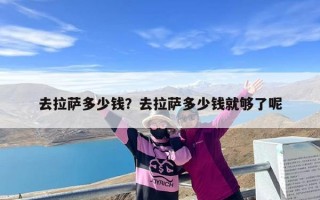 去拉萨多少钱？去拉萨多少钱就够了呢
