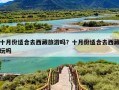 十月份适合去西藏旅游吗？十月份适合去西藏玩吗