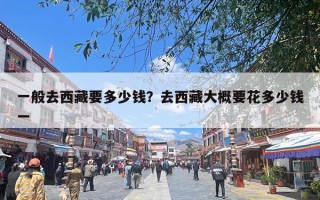 一般去西藏要多少钱？去西藏大概要花多少钱一