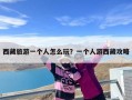 西藏旅游一个人怎么玩？一个人游西藏攻略