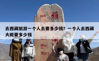 去西藏旅游一个人去要多少钱？一个人去西藏大概要多少钱