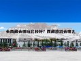 去西藏去哪玩比较好？西藏旅游去哪儿