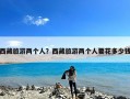西藏旅游两个人？西藏旅游两个人要花多少钱