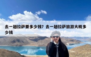 去一趟拉萨要多少钱？去一趟拉萨旅游大概多少钱