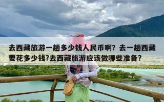 去西藏旅游一趟多少钱人民币啊？去一趟西藏要花多少钱?去西藏旅游应该做哪些准备?