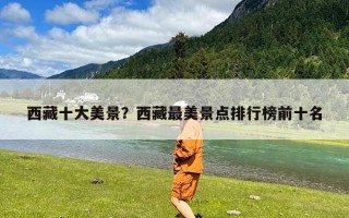西藏十大美景？西藏最美景点排行榜前十名
