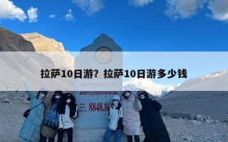 拉萨10日游？拉萨10日游多少钱