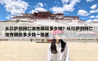 从拉萨到冈仁波齐跟团多少钱？从拉萨到冈仁波齐跟团多少钱一张票