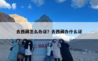 去西藏怎么办证？去西藏办什么证
