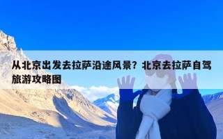 从北京出发去拉萨沿途风景？北京去拉萨自驾旅游攻略图