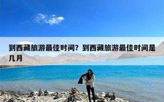 到西藏旅游最佳时间？到西藏旅游最佳时间是几月