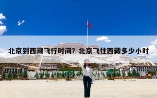 北京到西藏飞行时间？北京飞往西藏多少小时