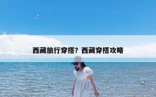 西藏旅行穿搭？西藏穿搭攻略