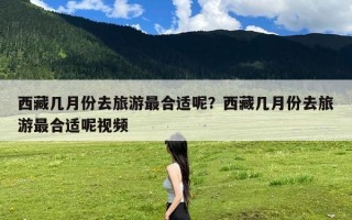 西藏几月份去旅游最合适呢？西藏几月份去旅游最合适呢视频
