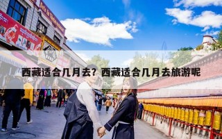西藏适合几月去？西藏适合几月去旅游呢