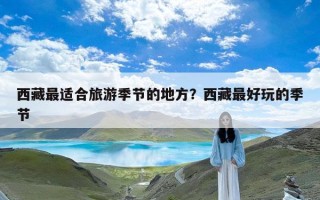 西藏最适合旅游季节的地方？西藏最好玩的季节