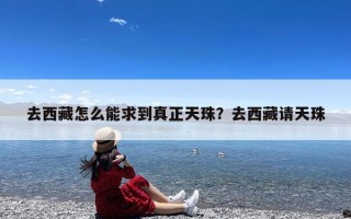 去西藏怎么能求到真正天珠？去西藏请天珠