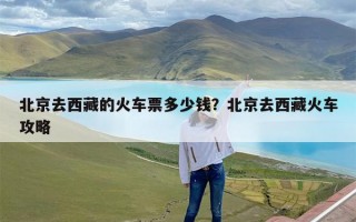 北京去西藏的火车票多少钱？北京去西藏火车攻略