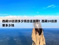 西藏10日游多少钱合适旅游？西藏10日游要多少钱