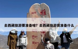 去西藏旅游要准备啥？去西藏旅游需准备什么